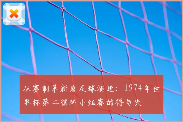 从赛制革新看足球演进：1974年世界杯第二循环小组赛的得与失