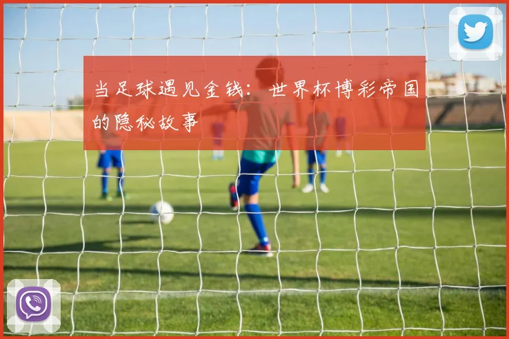 当足球遇见金钱：世界杯博彩帝国的隐秘故事