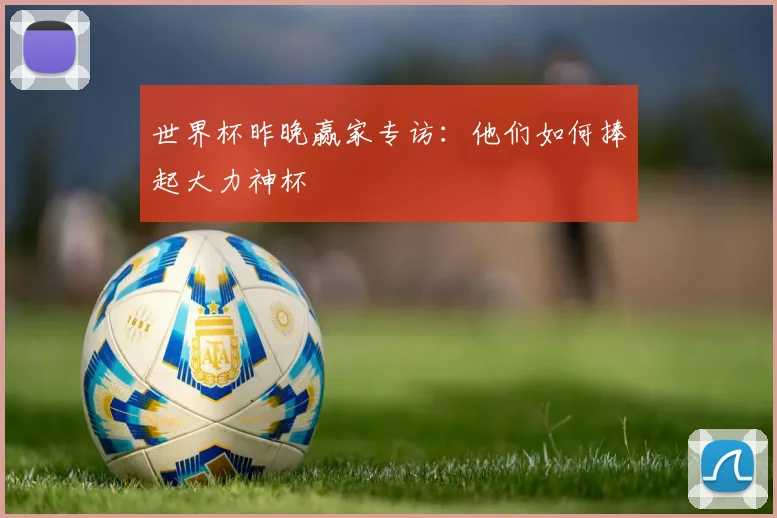 世界杯昨晚赢家专访：他们如何捧起大力神杯