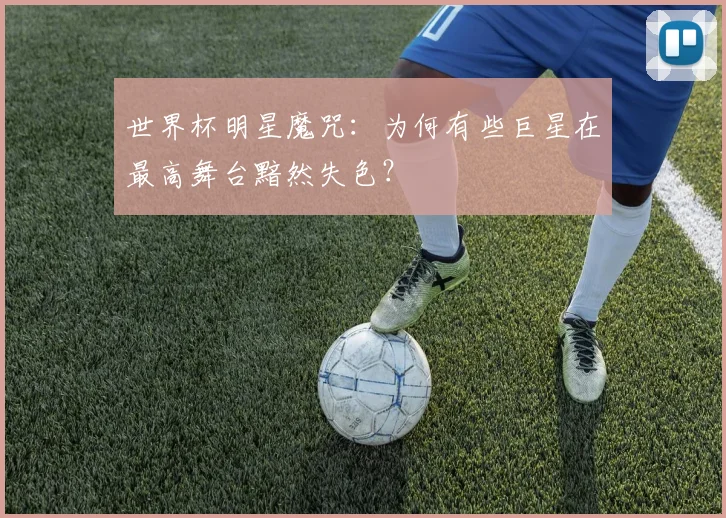 世界杯明星魔咒：为何有些巨星在最高舞台黯然失色？