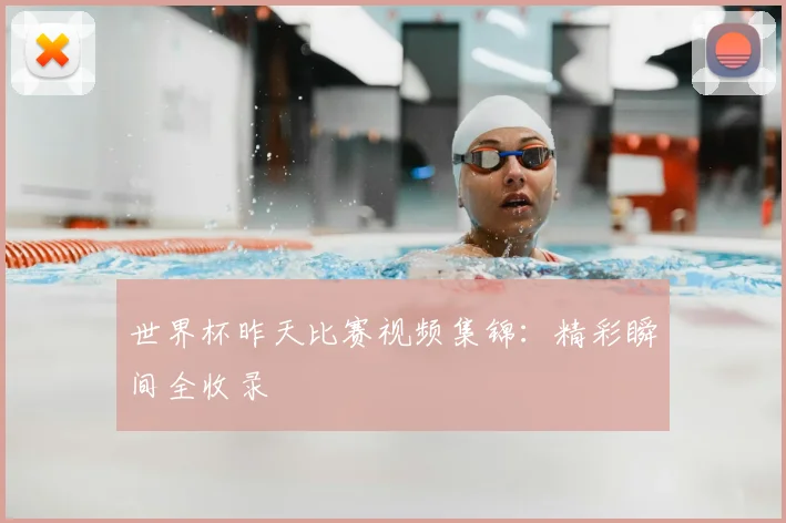 世界杯昨天比赛视频集锦：精彩瞬间全收录