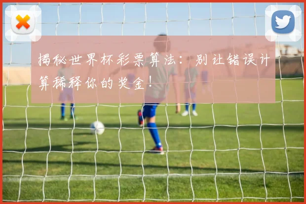 揭秘世界杯彩票算法:别让错误计算稀释你的奖金!
