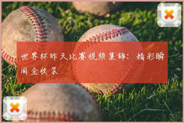 世界杯昨天比赛视频集锦：精彩瞬间全收录