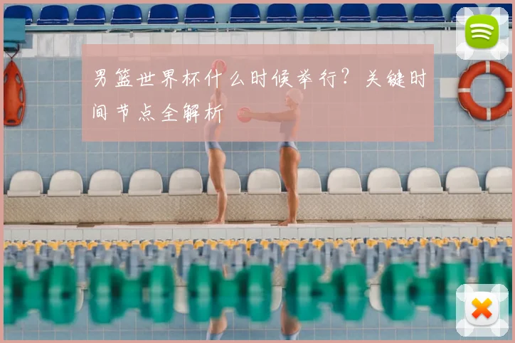 男篮世界杯什么时候举行?关键时间节点全解析