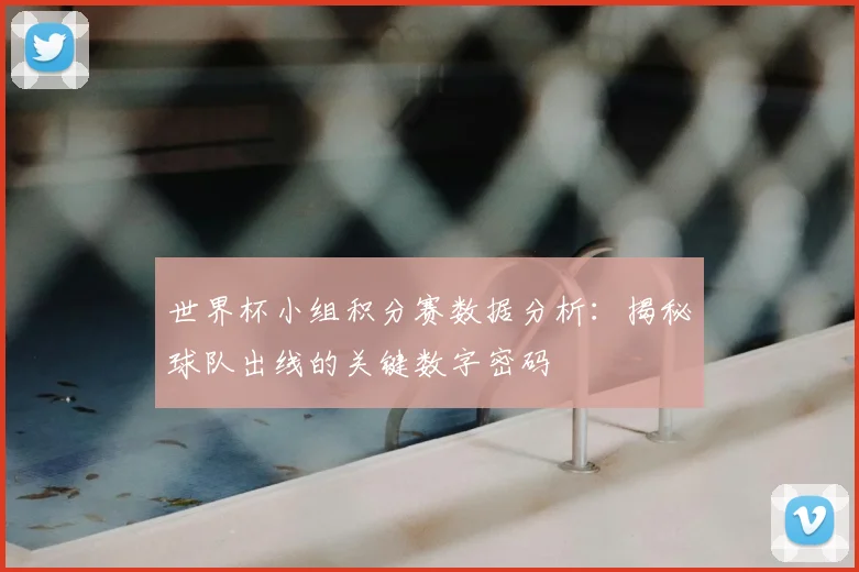 世界杯小组积分赛数据分析：揭秘球队出线的关键数字密码