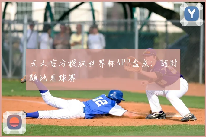 五大官方授权世界杯APP盘点:随时随地看球赛