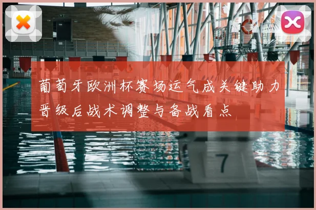 葡萄牙欧洲杯赛场运气成关键助力晋级后战术调整与备战看点