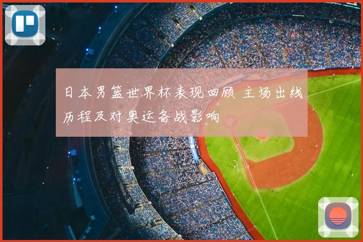 日本男篮世界杯表现回顾 主场出线历程及对奥运备战影响