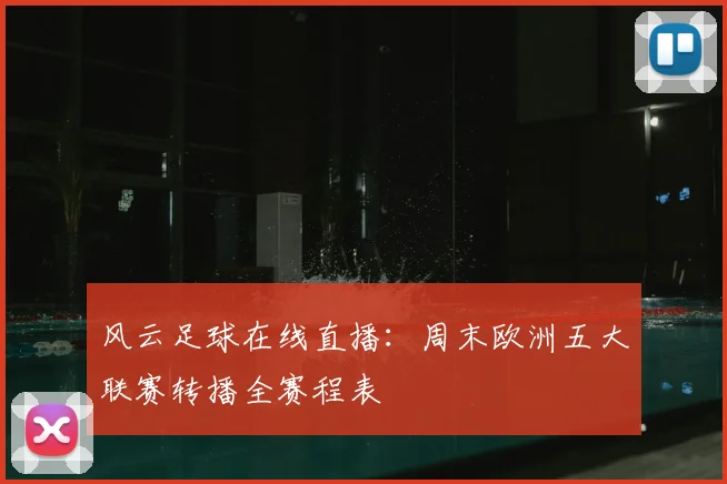 风云足球在线直播：周末欧洲五大联赛转播全赛程表