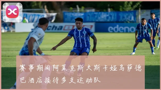 赛事期间阿莱克斯夫斯卡娅乌萨德巴酒店接待多支运动队