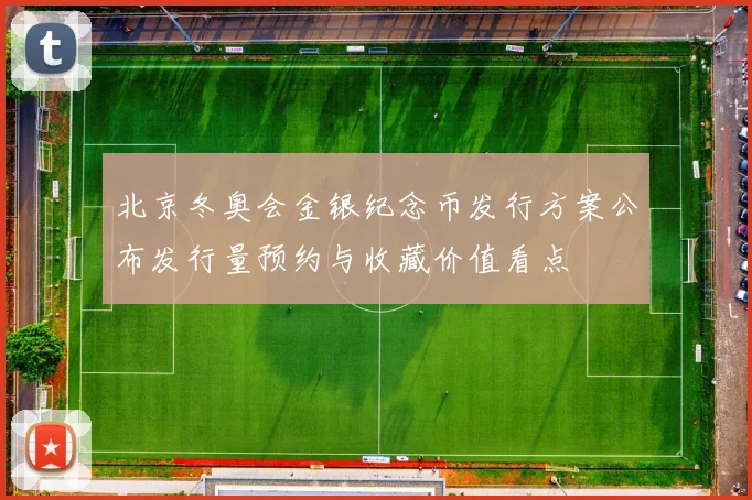 北京冬奥会金银纪念币发行方案公布发行量预约与收藏价值看点