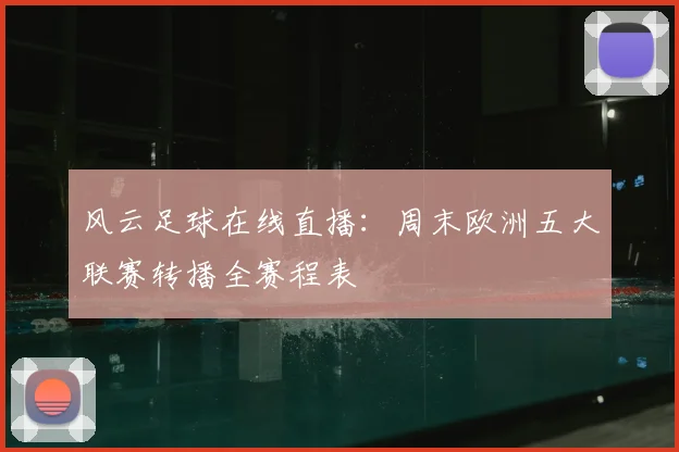 风云足球在线直播：周末欧洲五大联赛转播全赛程表