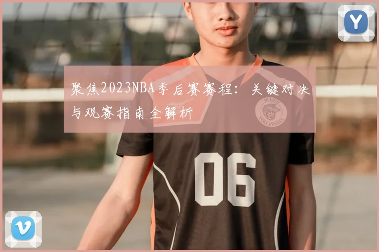 聚焦2023NBA季后赛赛程：关键对决与观赛指南全解析