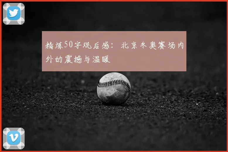 精炼50字观后感：北京冬奥赛场内外的震撼与温暖