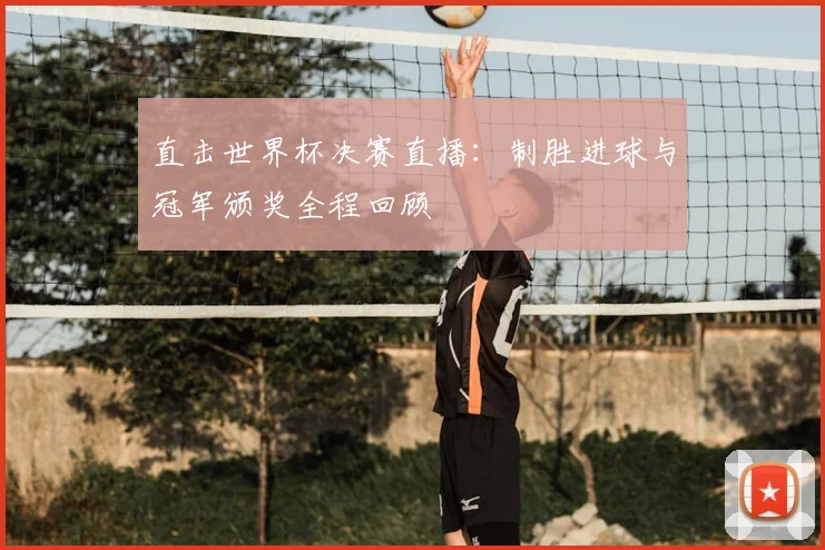 直击世界杯决赛直播：制胜进球与冠军颁奖全程回顾