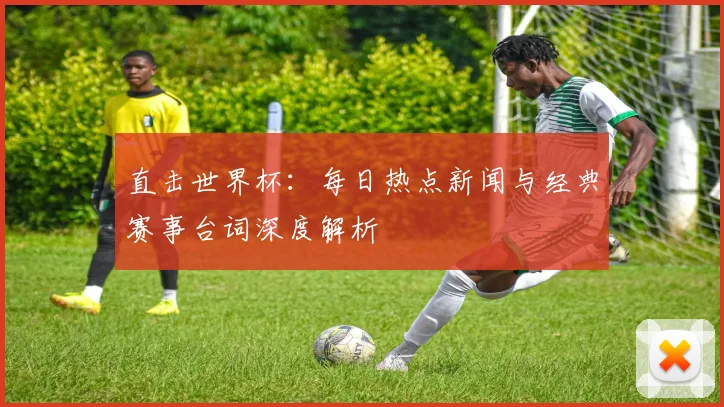 直击世界杯：每日热点新闻与经典赛事台词深度解析