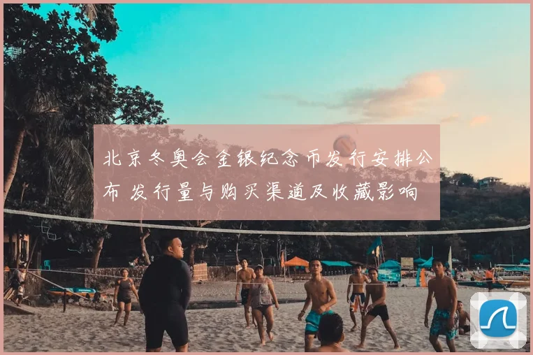 北京冬奥会金银纪念币发行安排公布 发行量与购买渠道及收藏影响