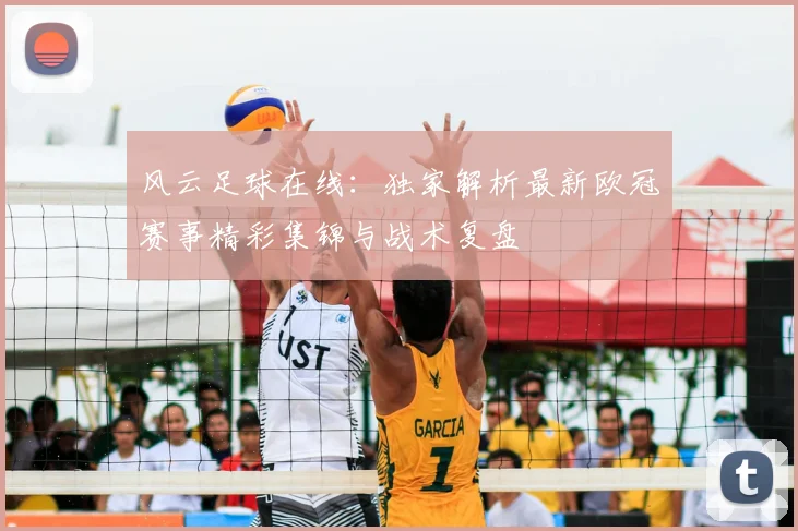 风云足球在线：独家解析最新欧冠赛事精彩集锦与战术复盘
