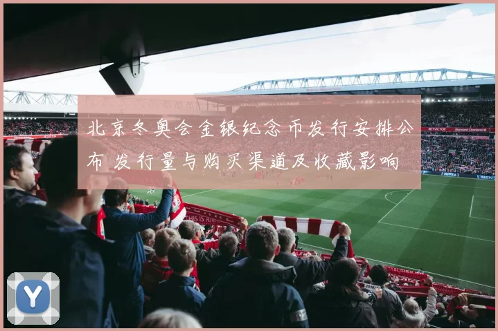 北京冬奥会金银纪念币发行安排公布 发行量与购买渠道及收藏影响