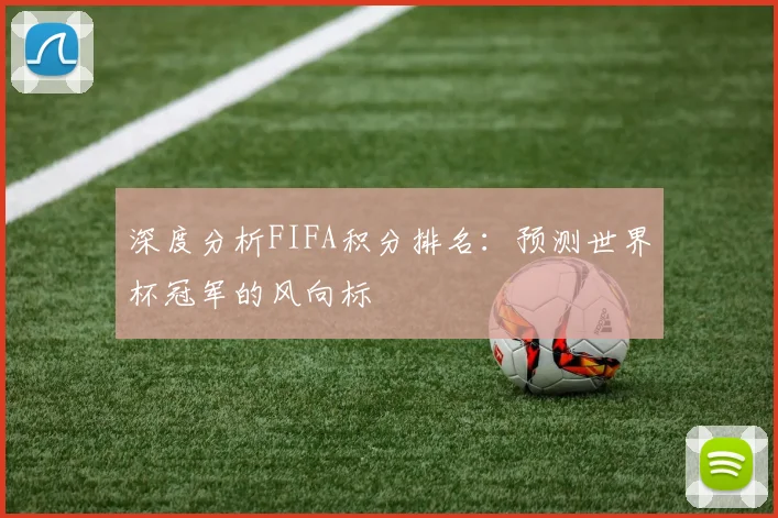 深度分析FIFA积分排名：预测世界杯冠军的风向标