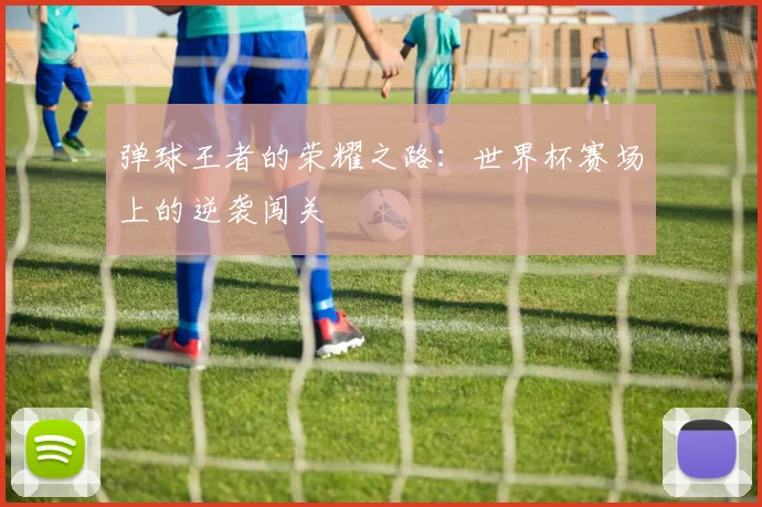 弹球王者的荣耀之路：世界杯赛场上的逆袭闯关